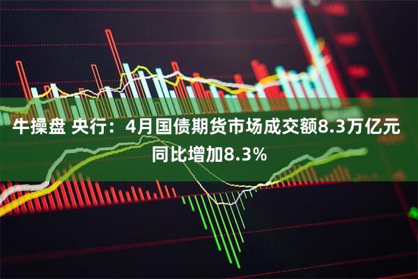 牛操盘 央行：4月国债期货市场成交额8.3万亿元 同比增加8.3%